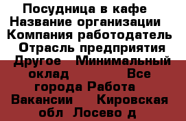 Посудница в кафе › Название организации ­ Компания-работодатель › Отрасль предприятия ­ Другое › Минимальный оклад ­ 14 000 - Все города Работа » Вакансии   . Кировская обл.,Лосево д.